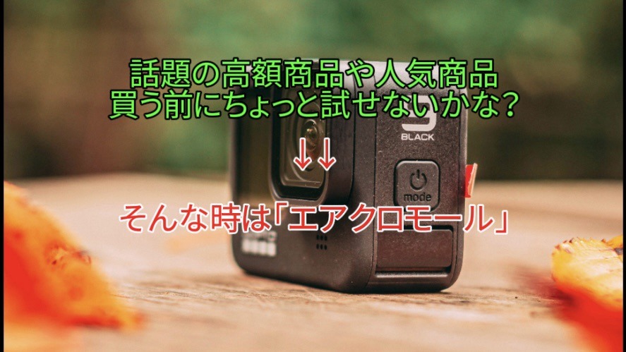 気になるあの高額商品や話題商品、買う前にちょっと試せないかな？⇒そんな時は「エアクロモール」