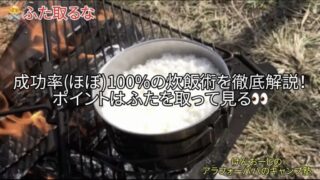【キャンプ炊飯】成功率（ほぼ）100％！｜ふた取るなではなく、ふた取って確認が失敗しないコツ