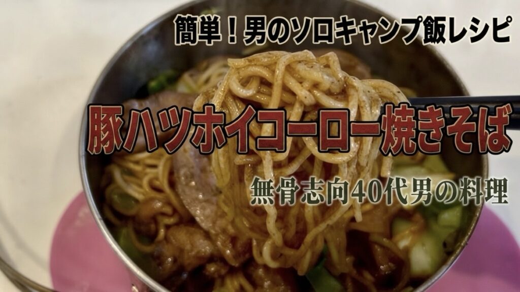 簡単！男のソロキャンプ飯レシピ｜豚ハツホイコーロー焼きそば｜無骨志向40代パパの料理