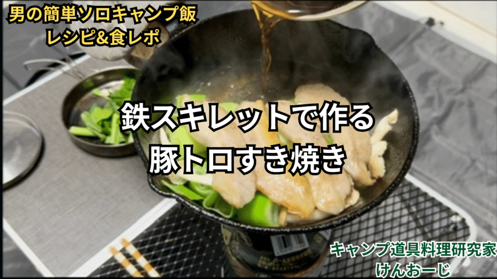 「男の簡単ソロキャンプ飯レシピ」鉄スキレットで豚トロすき焼き｜無骨志向40代パパの料理